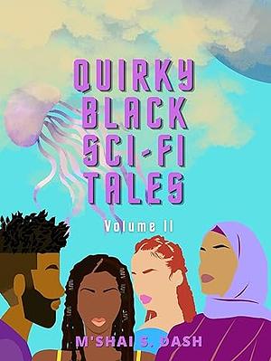 Quirky Black Sci-Fri Tales Volume II  by M'Shai S. Dash