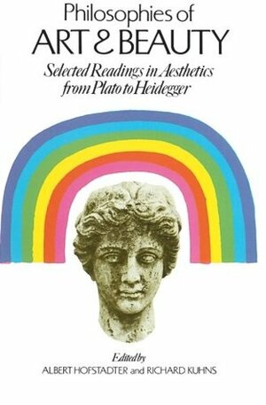 Philosophies of Art and Beauty: Selected Readings in Aesthetics from Plato to Heidegger by Albert Hofstadter, Richard Kuhns