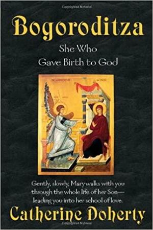 Bogoroditza: She Who Gave Birth to God by Catherine de Hueck Doherty