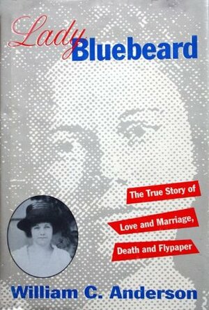 Lady Bluebeard: The True Story of Love and Marriage, Death and Flypaper by William C. Anderson