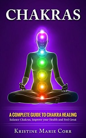 Chakras: A Complete Guide to Chakra Healing:Balance Chakras, Improve your Health and Feel Great by Kristine Marie Corr