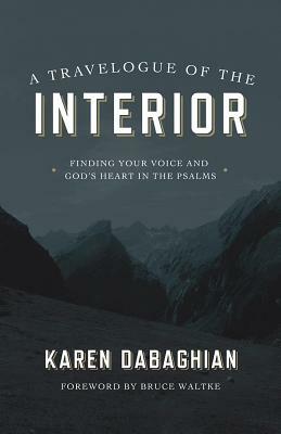 A Travelogue of the Interior: Finding Your Voice and God's Heart in the Psalms by Karen Dabaghian