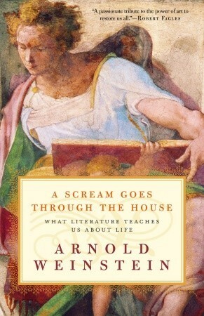 A Scream Goes Through the House: What Literature Teaches Us About Life by Arnold Weinstein