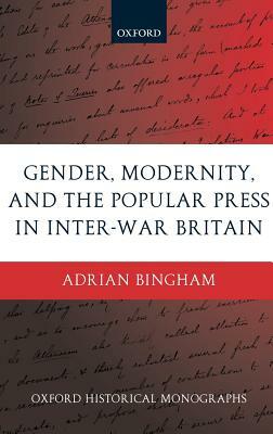 Gender, Modernity, and the Popular Press in Inter-War Britain by Adrian Bingham