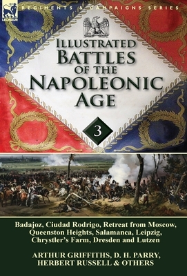 Illustrated Battles of the Napoleonic Age-Volume 3: Badajoz, Canadians in the War of 1812, Ciudad Rodrigo, Retreat from Moscow, Queenston Heights, Sal by Arthur Griffiths, D. H. Parry, Herbert Russell