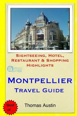 Montpellier Travel Guide: Sightseeing, Hotel, Restaurant & Shopping Highlights by Thomas Austin