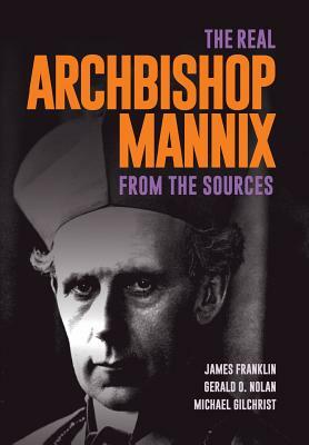 The Real Archbishop Mannix: From the Sources by James Franklin, Gerry O. Nolan, Michael Gilchrist