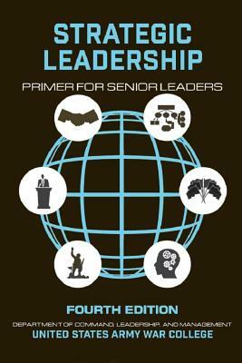 Strategic Leadership Primer for Senior Leaders: Fourth Edition by U. S. Army War College Press