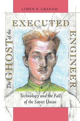 The Ghost of the Executed Engineer: Technology and the Fall of the Soviet Union by Loren R. Graham