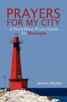 Prayers for My City: A Fixed-Hour Prayer Guide for Muskegon by Jeremy Bouma