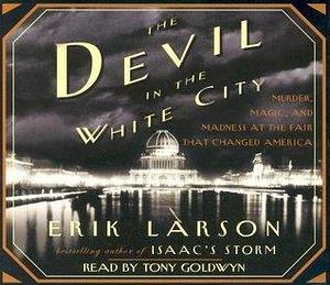 The Devil in the White City Murder, Magic, Madness, at the Fair that Changed America by Erik Larson, Tony Goldwyn