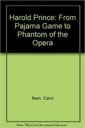 Harold Prince: From Pajama Game to Phantom of the Opera, and Beyond by Sheldon Harnick, Carol Ilson