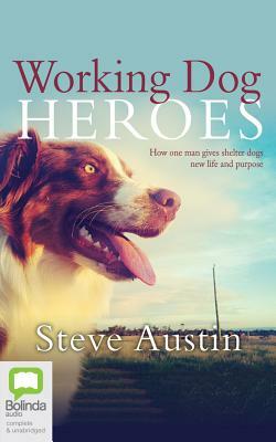 Working Dog Heroes: How One Man Gives Shelter Dogs New Life and Purpose by Steve Austin