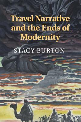 Travel Narrative and the Ends of Modernity by Stacy Burton