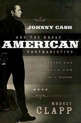 Johnny Cash and the Great American Contradiction: Christianity and the Battle for the Soul of a Nation by Rodney Clapp