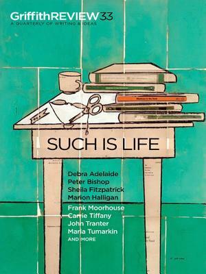 Griffith Review 33: Such Is Life by Julianne Schultz, Peter Bishop, Debra Adelaide, Sheila Fitzpatrick