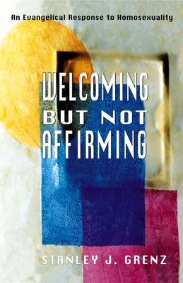 Welcoming But Not Affirming: An Evangelical Response to Homosexuality by Stanley J. Grenz