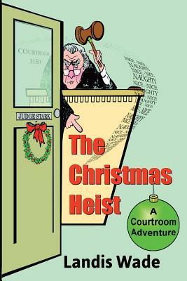 The Christmas Heist: A Courtroom Adventure by Landis Wade