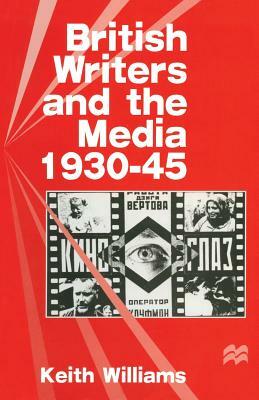 British Writers and the Media, 1930-45 by Keith Williams