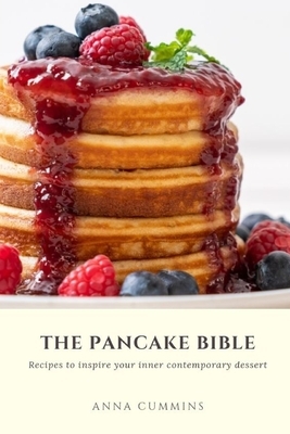 The Pancake Bible: Recipes to inspire your inner contemporary dessert by Anna Cummins