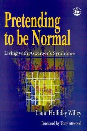 Pretending to be Normal: Living with Asperger's Syndrome by Tony Attwood, Liane Holliday Willey, Liane Holliday Willey