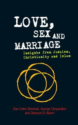 Love, Sex and Marriage: Insights from Judaism, Christianity and Islam by Dan Cohn-Sherbok, Dawoud El-Alami, George D. Chryssides