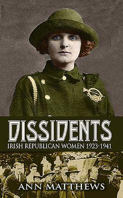 Dissidents: Irish Republican Women 1923-1941 by Ann Matthews