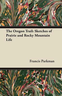 The Oregon Trail: Sketches of Prairie and Rocky Mountain Life by Francis Parkman