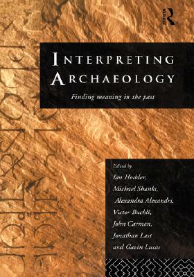 Interpreting Archaeology: Finding Meaning in the Past by Ian Hodder