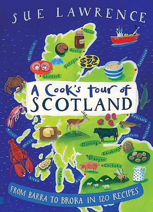 A Cook's Tour of Scotland: From Barra to Brora in 120 Recipes by Sue Lawrence