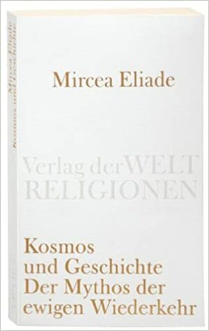 Kosmos und Geschichte: Der Mythos der ewigen Wiederkehr by Mircea Eliade