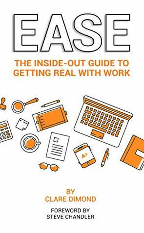 EASE: The Inside-Out Guide to Getting Real with Work (The Inside-Out Guides Book 3) by Steve Chandler, Clare Dimond