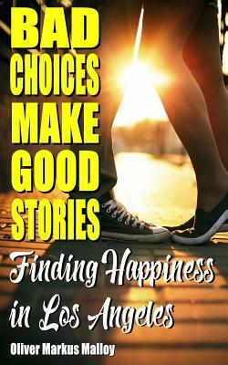 Bad Choices Make Good Stories: Finding Happiness in Los Angeles by Oliver Markus Malloy