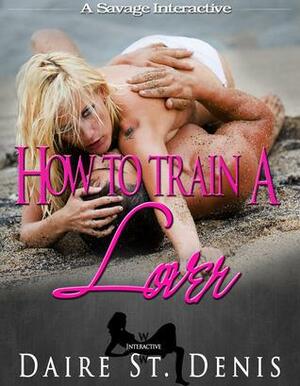 How to Train a Lover: A Savage Interactive by Daire St. Denis