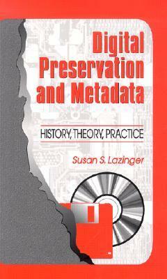 Digital Preservation and Metadata: History, Theory, Practice by Helen R. Tibbo, Susan S. Lazinger
