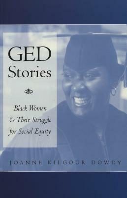 GED Stories: Black Women and Their Struggle for Social Equity by Joanne Kilgour Dowdy