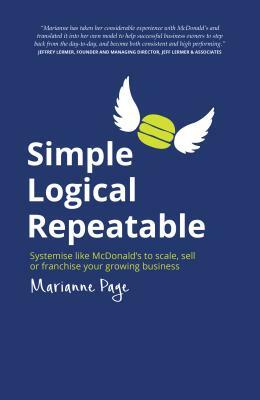 Simple, Logical, Repeatable: Systemise Like McDonald's to Scale, Sell or Franchise Your Growing Business by Marianne Page