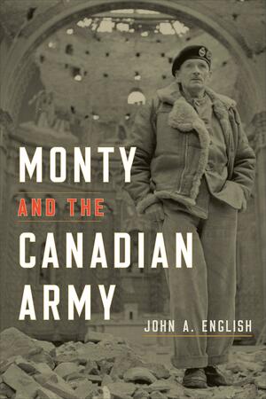 Monty and the Canadian Army: A Military Triumph by John A. English