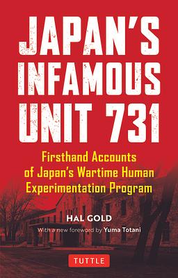 Japan's Infamous Unit 731: First-hand Accounts of Japan's Wartime Human Experimentation Program by Hal Gold