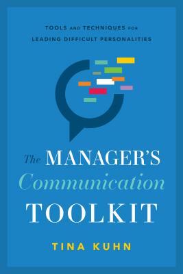 The Manager's Communication Toolkit: Tools and Techniques for Leading Difficult Personalities by Tina Kuhn