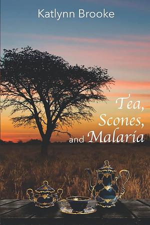 Tea, Scones, and Malaria: A memoir of growing up in Africa by Katlynn Brooke, Katlynn Brooke