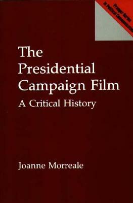 The Presidential Campaign Film: A Critical History by Joanne Morreale