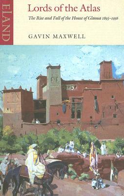 Lords of the Atlas: The Rise and Fall of the House of Glaoua 1893-1956 by Gavin Maxwell