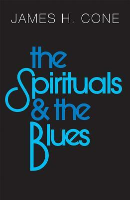 The Spirituals and the Blues by James H. Cone