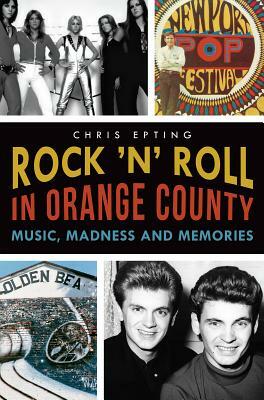 Rock 'n' Roll in Orange County: Music, Madness and Memories by Chris Epting
