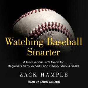 Watching Baseball Smarter: A Professional Fan's Guide for Beginners, Semi-Experts, and Deeply Serious Geeks by Zack Hample