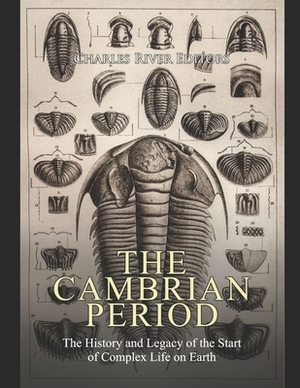 The Cambrian Period: The History and Legacy of the Start of Complex Life on Earth by Charles River