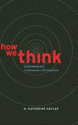 How We Think: Digital Media and Contemporary Technogenesis by N. Katherine Hayles