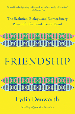 Friendship: The Evolution, Biology, and Extraordinary Power of Life's Fundamental Bond by Lydia Denworth