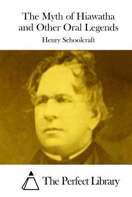 The Myth of Hiawatha and Other Oral Legends by Henry Rowe Schoolcraft